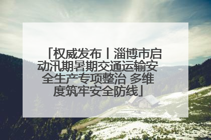 权威发布丨淄博市启动汛期暑期交通运输安全生产专项整治 多维度筑牢安全防线