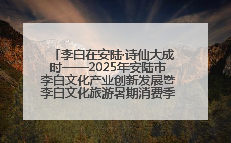李白在安陆·诗仙大成时——2025年安陆市李白文化产业创新发展暨李白文化旅游暑期消费季活动在武汉启幕