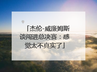 杰伦-威廉姆斯谈闯进总决赛：感觉太不真实了