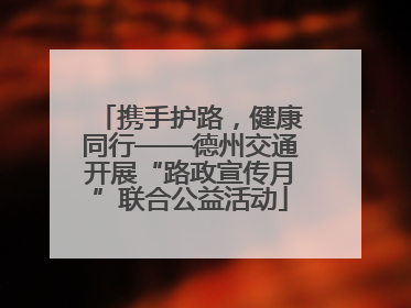 携手护路，健康同行——德州交通开展“路政宣传月”联合公益活动