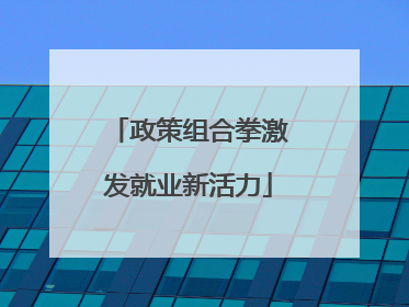 政策组合拳激发就业新活力