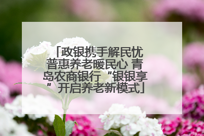政银携手解民忧 普惠养老暖民心 青岛农商银行“银银享”开启养老新模式