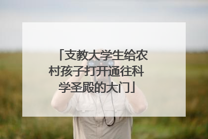 支教大学生给农村孩子打开通往科学圣殿的大门