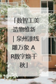 数智工美·造物维新｜泉州漆线雕万象 AR数字焕千秋