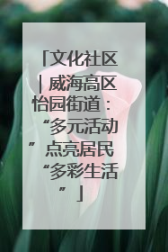 文化社区｜威海高区怡园街道：“多元活动”点亮居民“多彩生活”