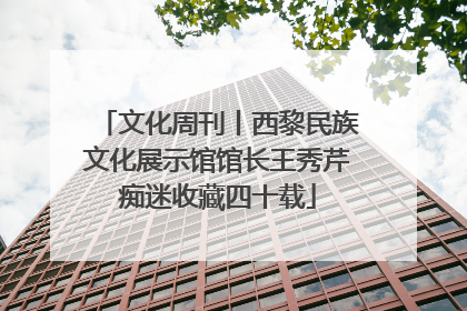 文化周刊丨西黎民族文化展示馆馆长王秀芹痴迷收藏四十载