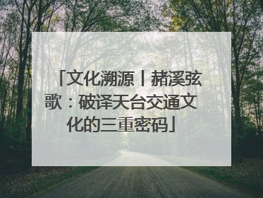 文化溯源丨赭溪弦歌：破译天台交通文化的三重密码