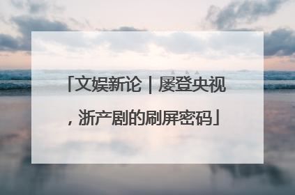 文娱新论｜屡登央视，浙产剧的刷屏密码