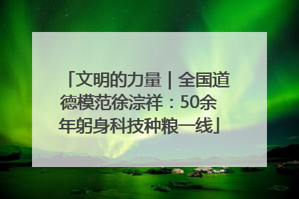 文明的力量｜全国道德模范徐淙祥：50余年躬身科技种粮一线