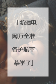 新疆电网万全准备护航莘莘学子