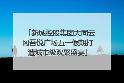 新城控股集团大同云冈吾悦广场五一假期打造城市级欢聚盛宴