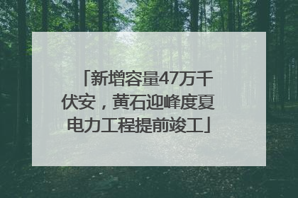 新增容量47万千伏安，黄石迎峰度夏电力工程提前竣工