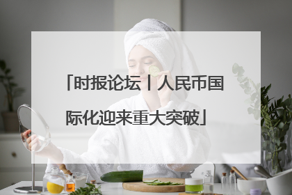 时报论坛丨人民币国际化迎来重大突破