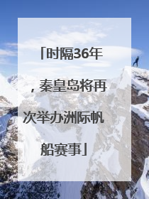 时隔36年，秦皇岛将再次举办洲际帆船赛事