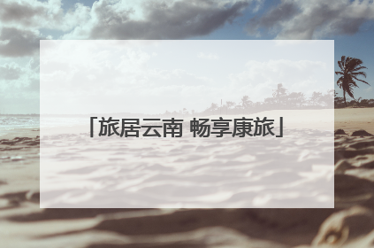 旅居云南 畅享康旅