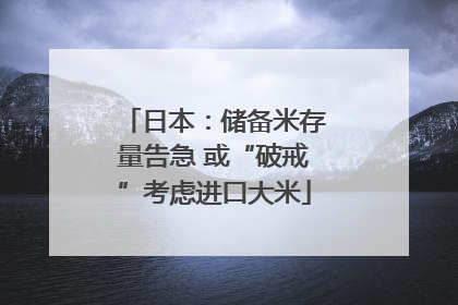 日本：储备米存量告急 或“破戒”考虑进口大米