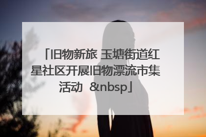 旧物新旅 玉塘街道红星社区开展旧物漂流市集活动   