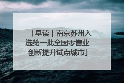 早读｜南京苏州入选第一批全国零售业创新提升试点城市