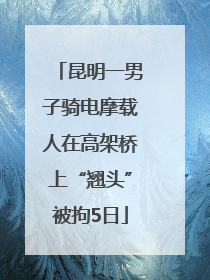 昆明一男子骑电摩载人在高架桥上“翘头”被拘5日