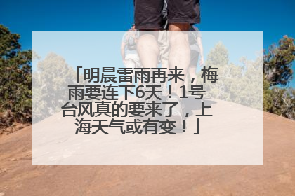 明晨雷雨再来，梅雨要连下6天！1号台风真的要来了，上海天气或有变！