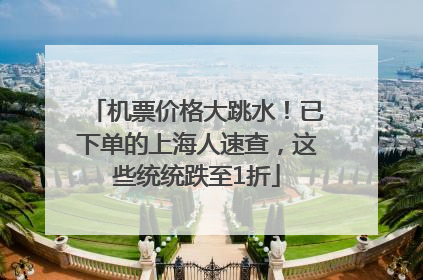 机票价格大跳水！已下单的上海人速查，这些统统跌至1折