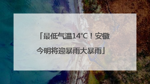 最低气温14℃！安徽今明将迎暴雨大暴雨