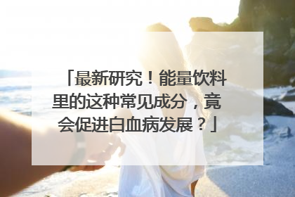 最新研究！能量饮料里的这种常见成分，竟会促进白血病发展？