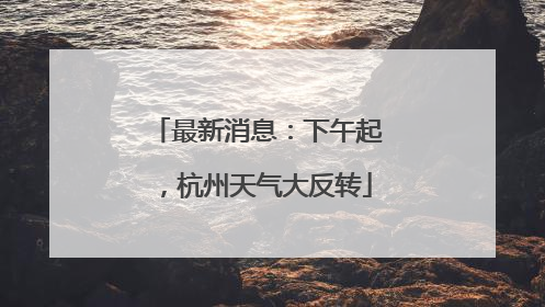 最新消息：下午起，杭州天气大反转