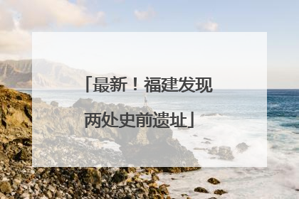 最新！福建发现两处史前遗址