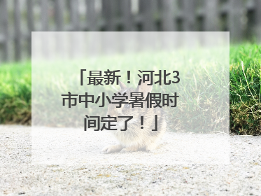 最新！河北3市中小学暑假时间定了！