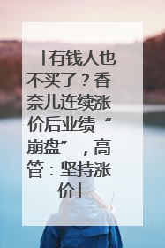 有钱人也不买了？香奈儿连续涨价后业绩“崩盘”，高管：坚持涨价