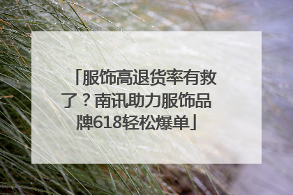 服饰高退货率有救了？南讯助力服饰品牌618轻松爆单