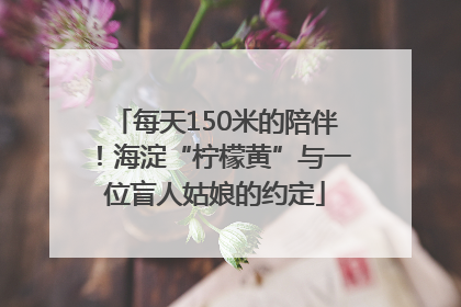 每天150米的陪伴！海淀“柠檬黄”与一位盲人姑娘的约定