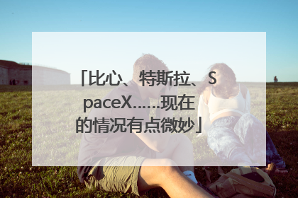 比心、特斯拉、SpaceX……现在的情况有点微妙