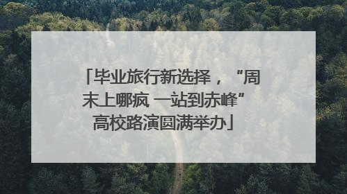 毕业旅行新选择，“周末上哪疯 一站到赤峰”高校路演圆满举办