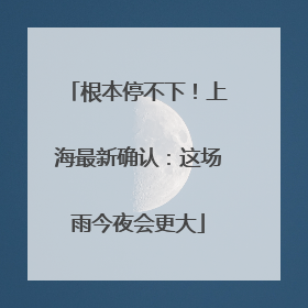 根本停不下！上海最新确认：这场雨今夜会更大