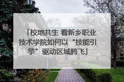 校地共生 看新乡职业技术学院如何以“技能引擎”驱动区域腾飞