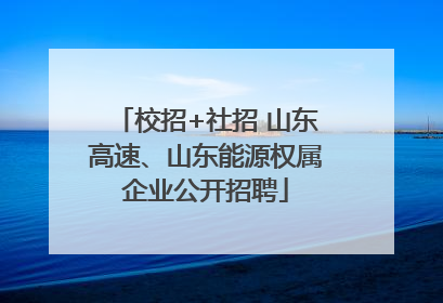 校招+社招 山东高速、山东能源权属企业公开招聘