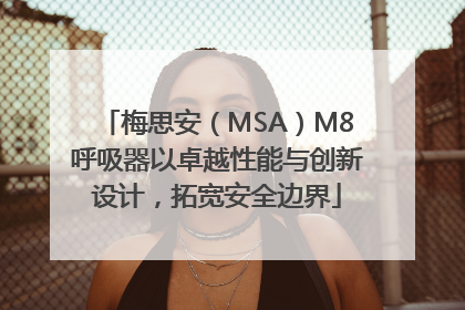 梅思安（MSA）M8呼吸器以卓越性能与创新设计，拓宽安全边界