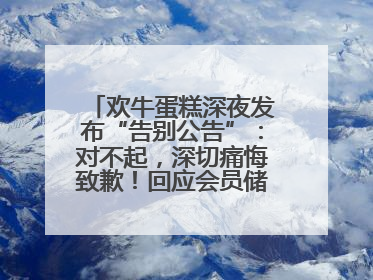 欢牛蛋糕深夜发布“告别公告”：对不起，深切痛悔致歉！回应会员储值余额问题