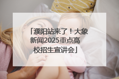 濮阳站来了！大象新闻2025重点高校招生宣讲会
