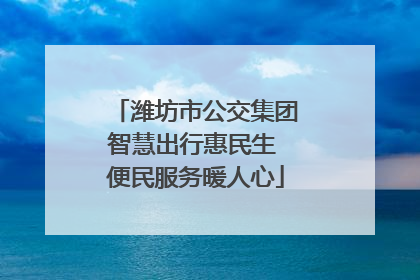 潍坊市公交集团智慧出行惠民生 便民服务暖人心