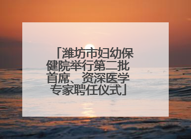 潍坊市妇幼保健院举行第二批首席、资深医学专家聘任仪式