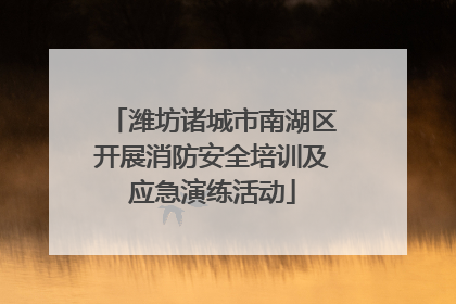 潍坊诸城市南湖区开展消防安全培训及应急演练活动