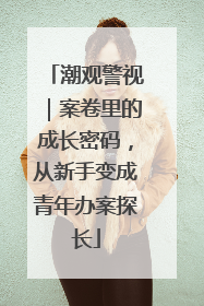 潮观警视｜案卷里的成长密码，从新手变成青年办案探长
