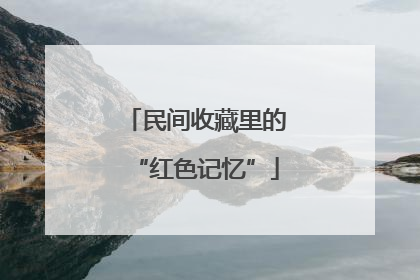 民间收藏里的“红色记忆”