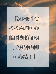 汉阳6个高考考点均可办临时身份证明，2分钟内即可办结！