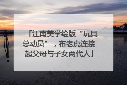 江南美学绘版“玩具总动员”，布老虎连接起父母与子女两代人