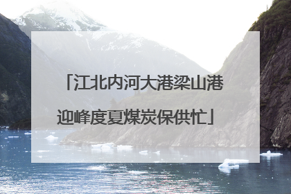 江北内河大港梁山港迎峰度夏煤炭保供忙