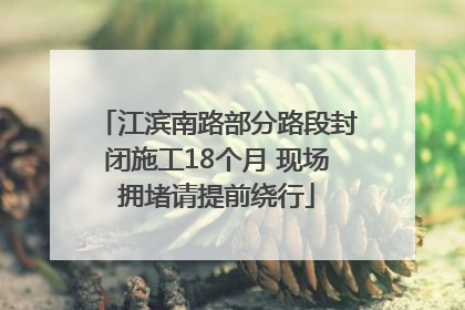 江滨南路部分路段封闭施工18个月 现场拥堵请提前绕行